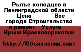 Рытье колодцев в Ленинградской области › Цена ­ 4 000 - Все города Строительство и ремонт » Услуги   . Крым,Красноперекопск